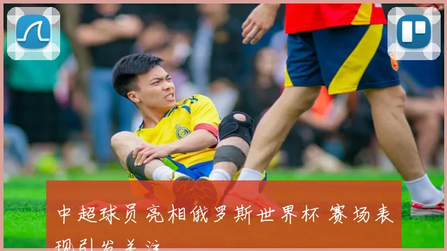 中超球员亮相俄罗斯世界杯 赛场表现引发关注