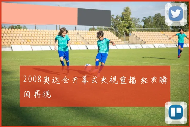 2008奥运会开幕式央视重播 经典瞬间再现