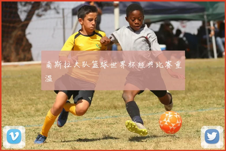 南斯拉夫队篮球世界杯经典比赛重温