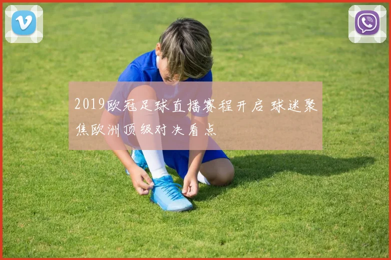 2019欧冠足球直播赛程开启 球迷聚焦欧洲顶级对决看点